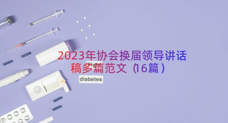 2023年协会换届领导讲话稿多篇范文（16篇）