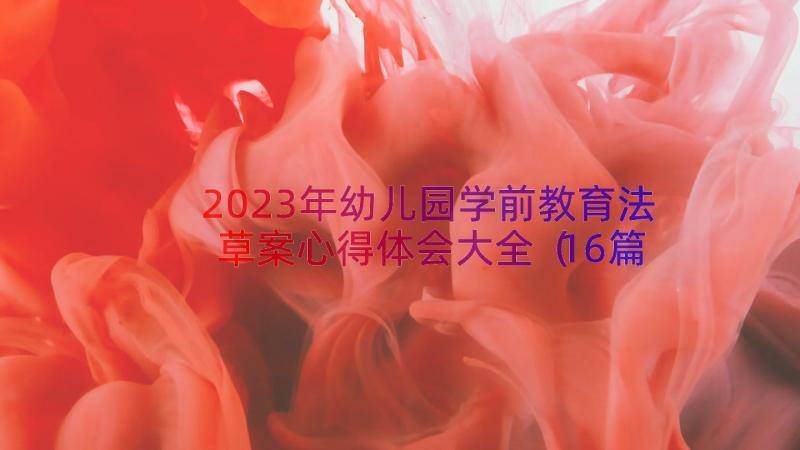 2023年幼儿园学前教育法草案心得体会大全（16篇）