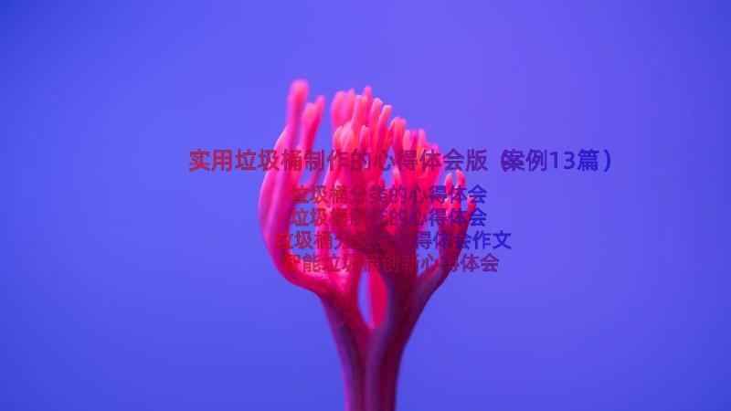 实用垃圾桶制作的心得体会版（案例13篇）