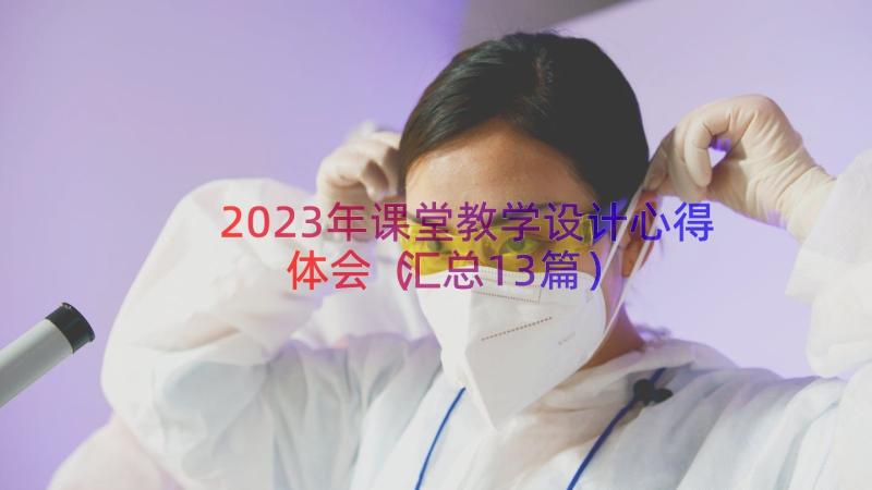 2023年课堂教学设计心得体会（汇总13篇）