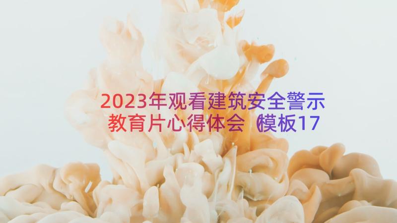 2023年观看建筑安全警示教育片心得体会（模板17篇）