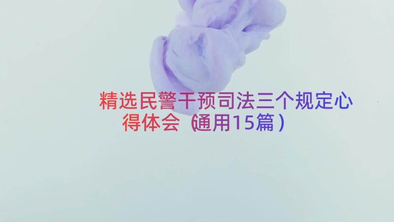 精选民警干预司法三个规定心得体会（通用15篇）