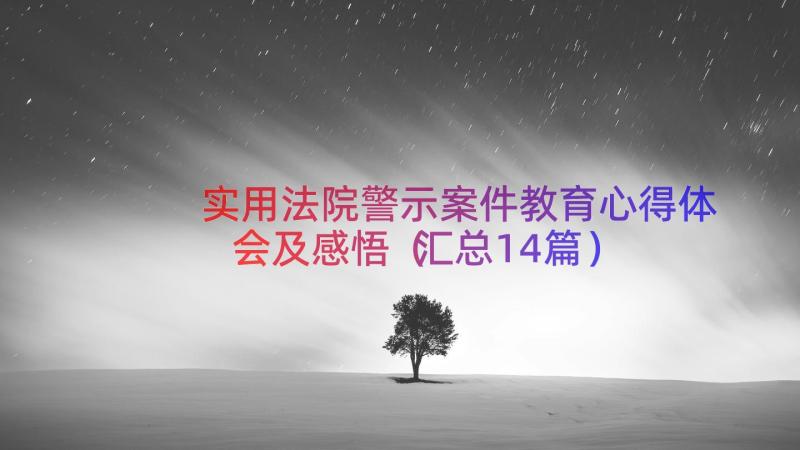 实用法院警示案件教育心得体会及感悟（汇总14篇）