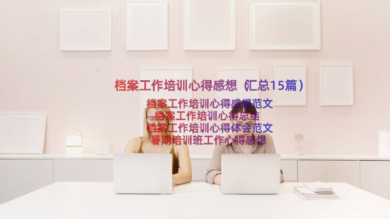 档案工作培训心得感想（汇总15篇）