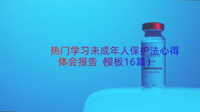 热门学习未成年人保护法心得体会报告（模板16篇）