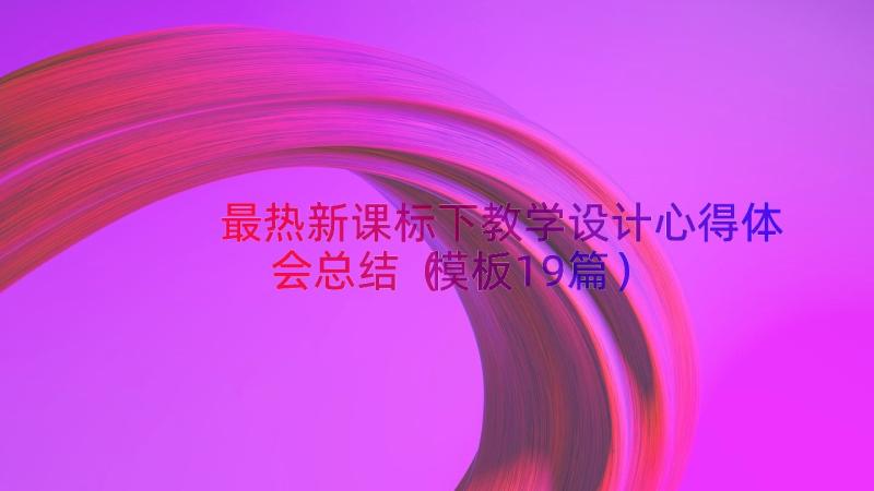 最热新课标下教学设计心得体会总结（模板19篇）