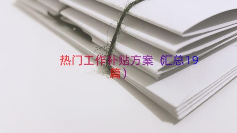 热门工作补贴方案（汇总19篇）