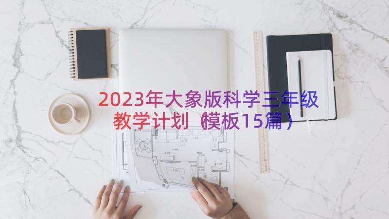 2023年大象版科学三年级教学计划（模板15篇）