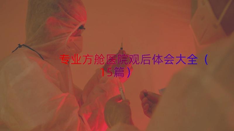 专业方舱医院观后体会大全（15篇）