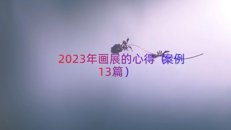 2023年画展的心得（案例13篇）