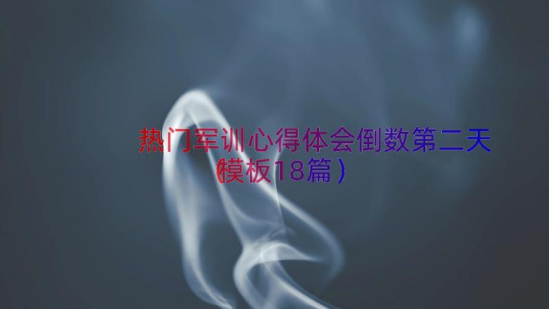 热门军训心得体会倒数第二天（模板18篇）