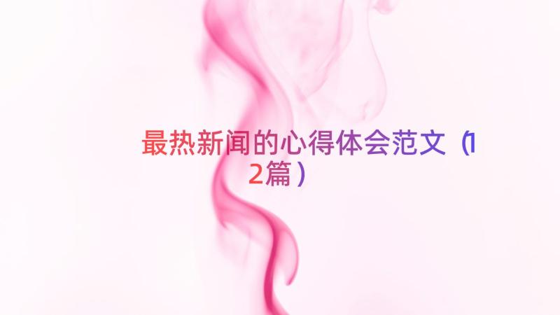 最热新闻的心得体会范文（12篇）