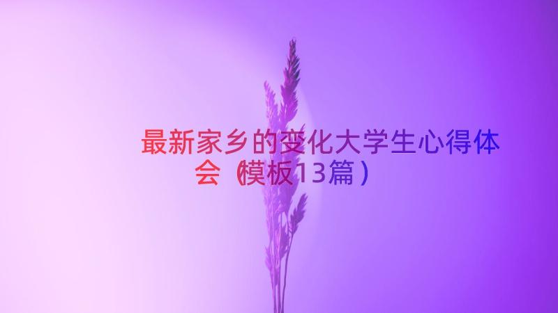 最新家乡的变化大学生心得体会（模板13篇）