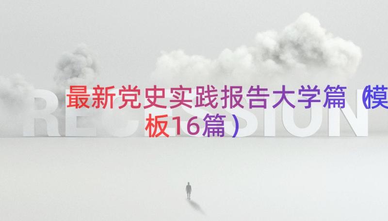 最新党史实践报告大学篇（模板16篇）