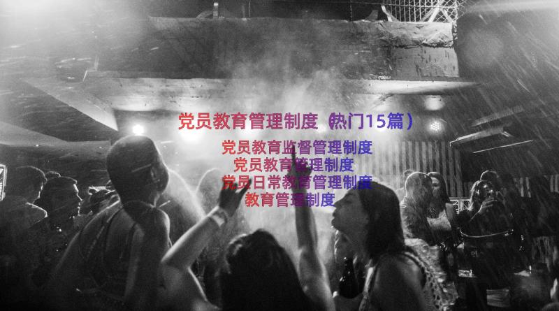 党员教育管理制度（热门15篇）