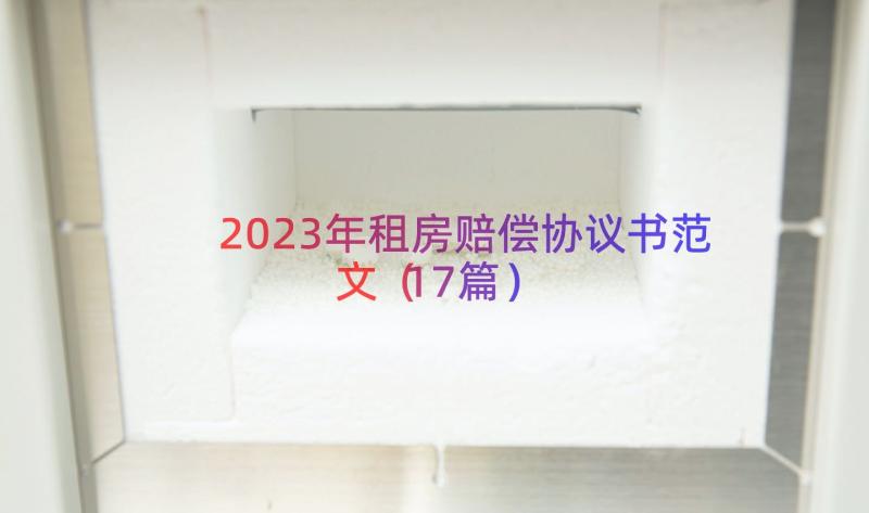 2023年租房赔偿协议书范文（17篇）