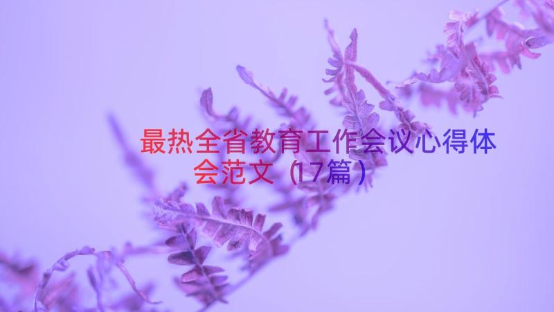 最热全省教育工作会议心得体会范文（17篇）