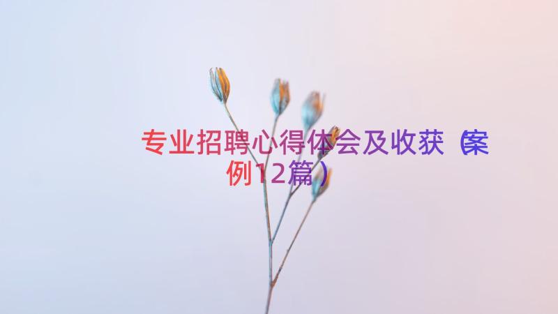 专业招聘心得体会及收获（案例12篇）