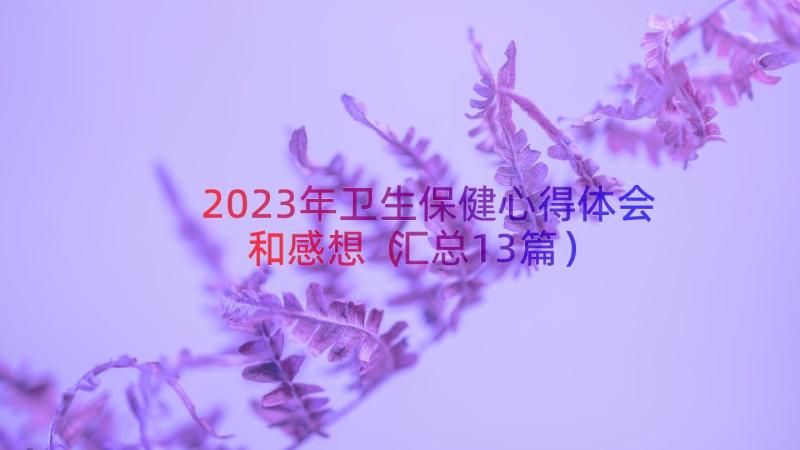 2023年卫生保健心得体会和感想（汇总13篇）