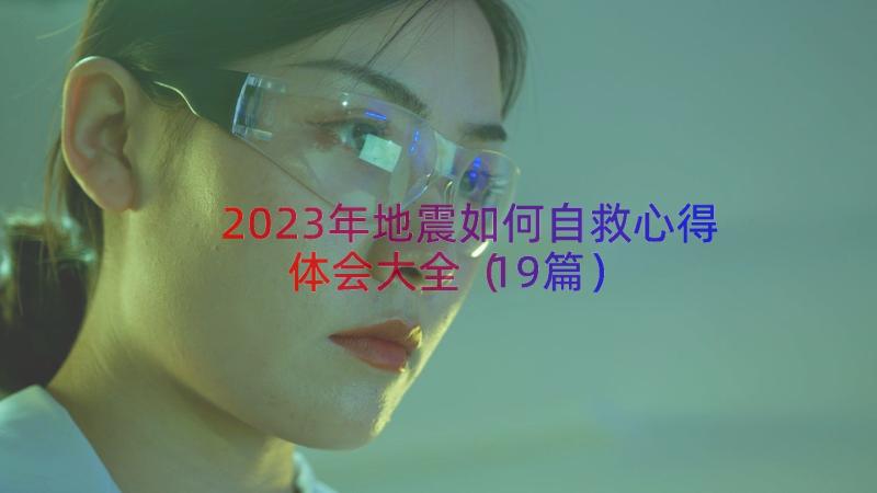 2023年地震如何自救心得体会大全（19篇）