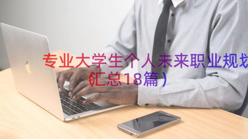 专业大学生个人未来职业规划（汇总18篇）