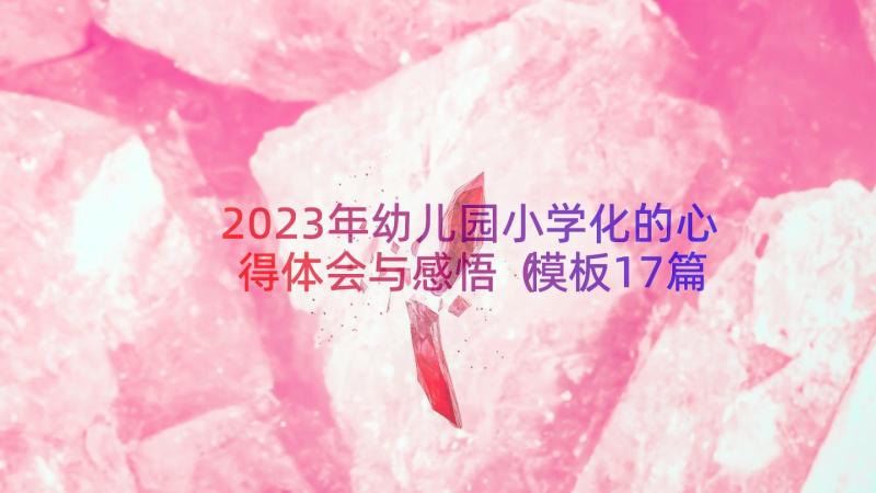 2023年幼儿园小学化的心得体会与感悟（模板17篇）