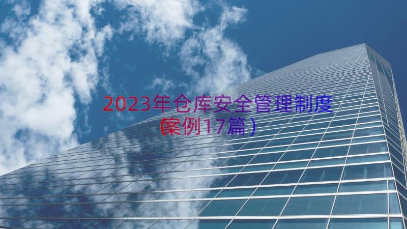 2023年仓库安全管理制度（案例17篇）