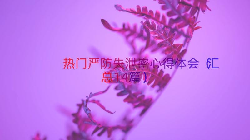 热门严防失泄密心得体会（汇总14篇）