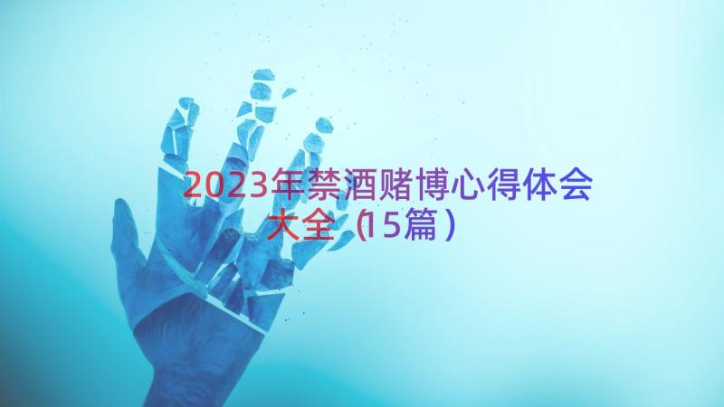 2023年禁酒赌博心得体会大全（15篇）