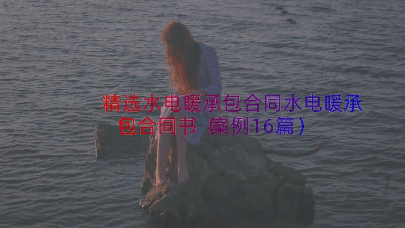 精选水电暖承包合同水电暖承包合同书（案例16篇）