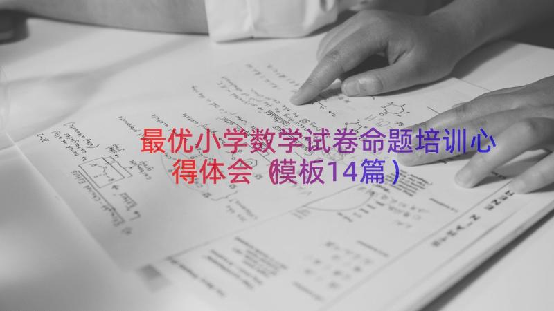 最优小学数学试卷命题培训心得体会（模板14篇）