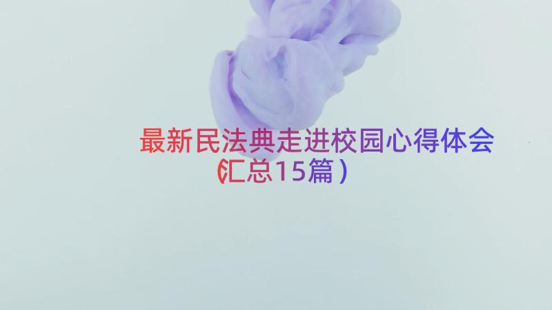 最新民法典走进校园心得体会（汇总15篇）