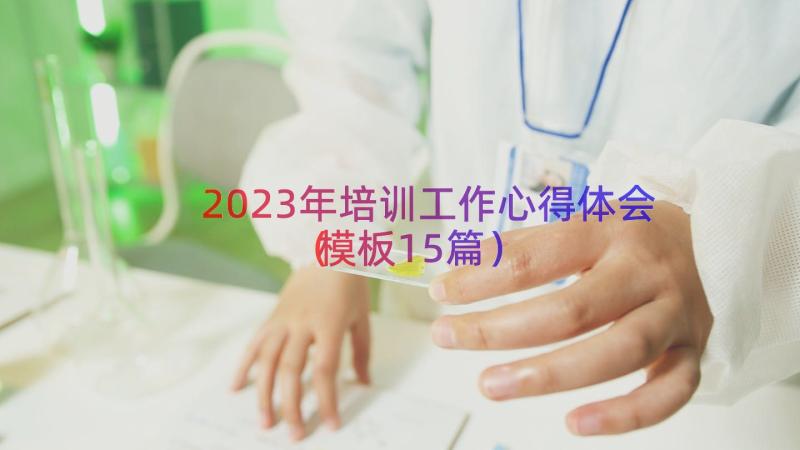 2023年培训工作心得体会（模板15篇）