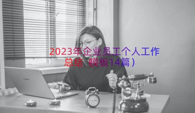 2023年企业员工个人工作总结（模板14篇）