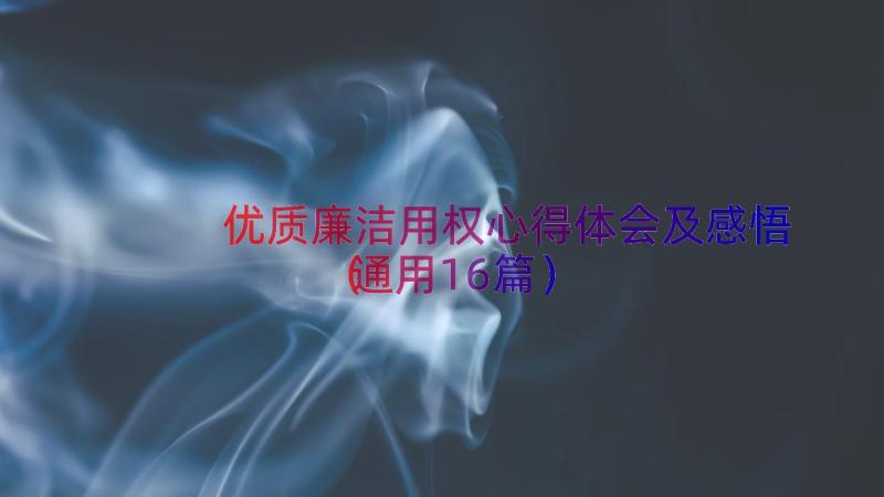 优质廉洁用权心得体会及感悟（通用16篇）