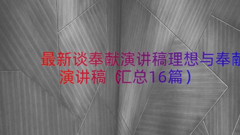 最新谈奉献演讲稿理想与奉献演讲稿（汇总16篇）