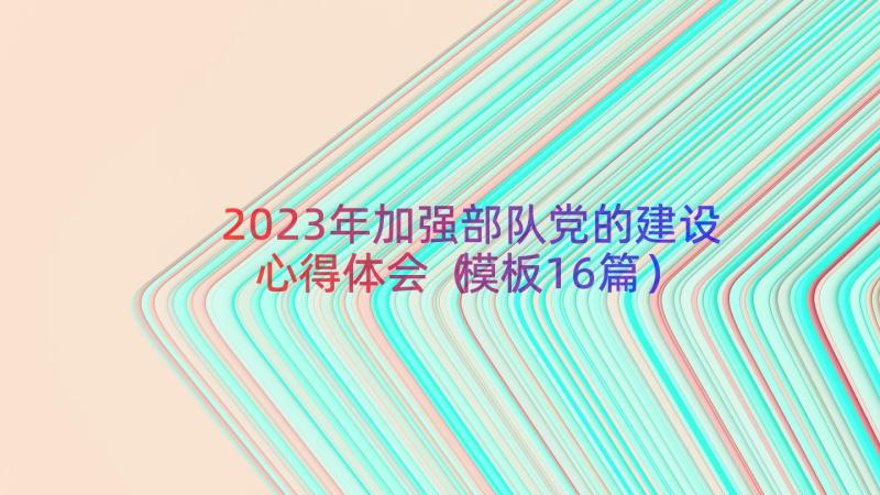 2023年加强部队党的建设心得体会（模板16篇）