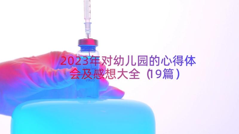 2023年对幼儿园的心得体会及感想大全（19篇）