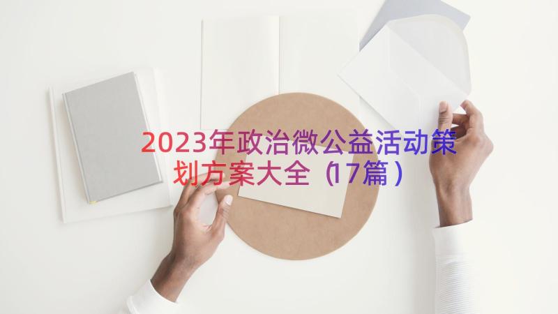 2023年政治微公益活动策划方案大全（17篇）