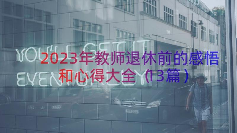 2023年教师退休前的感悟和心得大全（13篇）