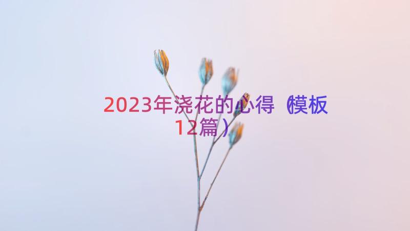 2023年浇花的心得（模板12篇）