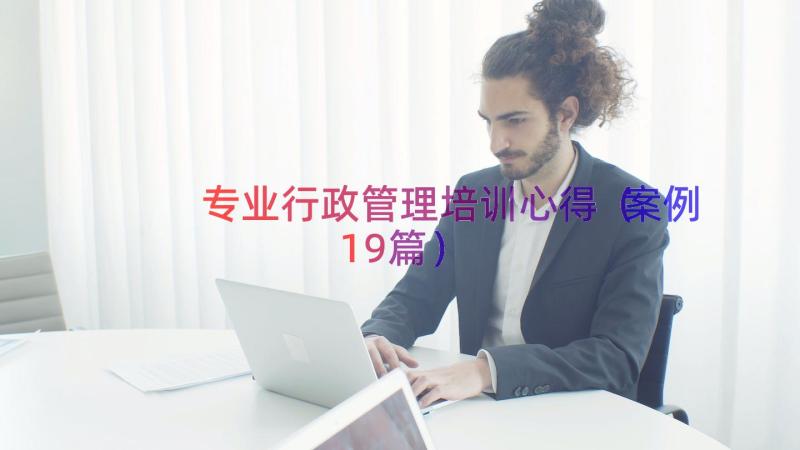 专业行政管理培训心得（案例19篇）