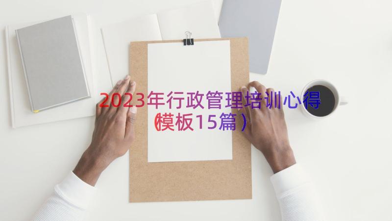 2023年行政管理培训心得（模板15篇）