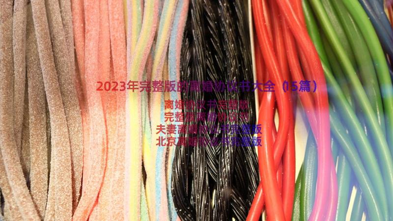 2023年完整版的离婚协议书大全（15篇）