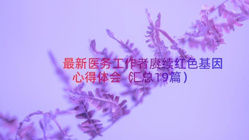 最新医务工作者赓续红色基因心得体会（汇总19篇）