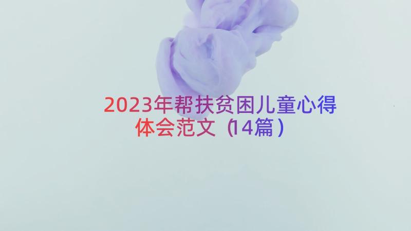 2023年帮扶贫困儿童心得体会范文（14篇）