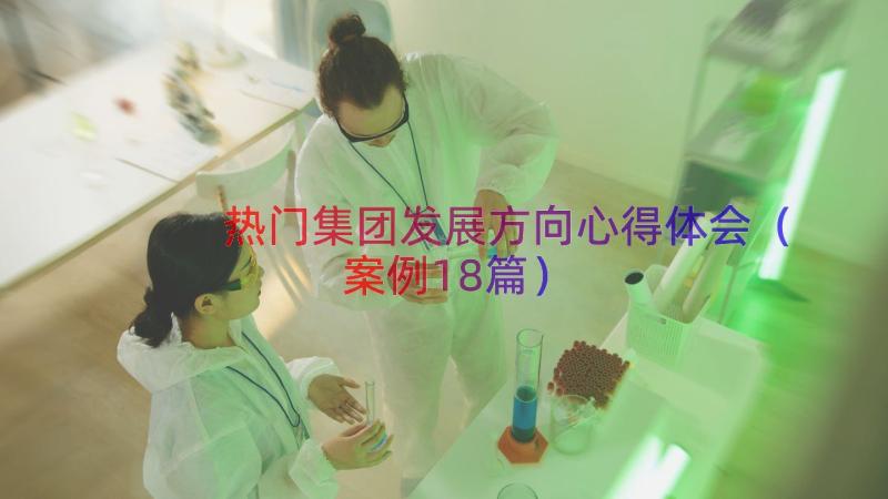 热门集团发展方向心得体会（案例18篇）