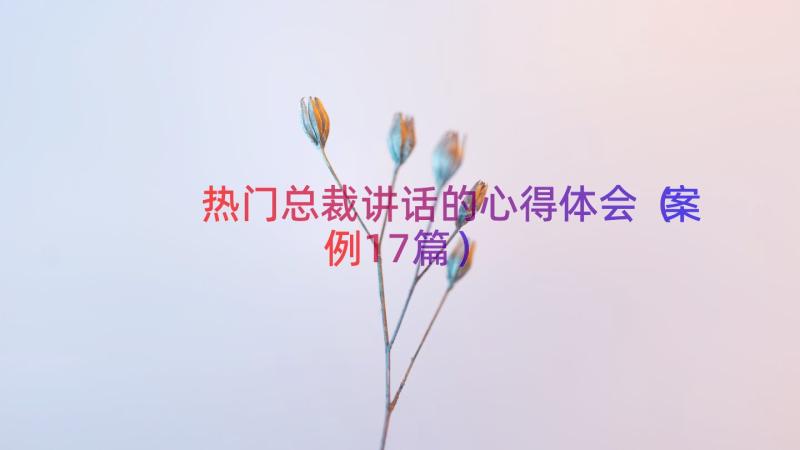 热门总裁讲话的心得体会（案例17篇）