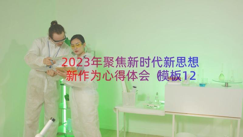 2023年聚焦新时代新思想新作为心得体会（模板12篇）