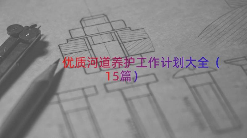 优质河道养护工作计划大全（15篇）